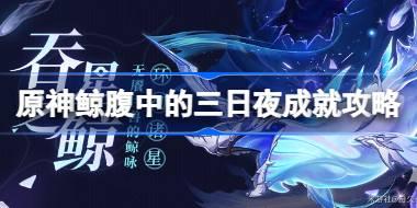 原神鲸腹中的三日夜成就怎么达成 原神鲸腹中的三日夜成就攻略