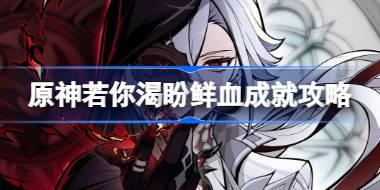 原神若你渴盼鲜血成就怎么达成 原神若你渴盼鲜血成就攻略