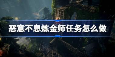 恶意不息炼金师任务怎么做 恶意不息炼金师任务流程介绍