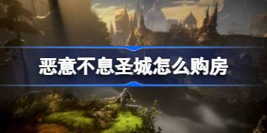 恶意不息圣城怎么购房 恶意不息圣城购房攻略