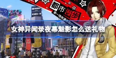 女神异闻录夜幕魅影怎么送礼物 女神异闻录夜幕魅影送礼攻略