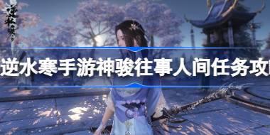 逆水寒手游神骏往事人间任务怎么做 逆水寒手游神骏往事人间任务攻略