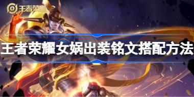 王者荣耀女娲出装铭文怎么搭配 王者荣耀女娲出装铭文搭配方法