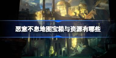 <b>恶意不息地图宝箱与资源有哪些 恶意不息地图宝箱与资源点位一览</b>