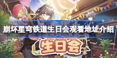 崩坏星穹铁道生日会观看地址介绍 崩坏星穹铁道生日会活动奖励有哪些