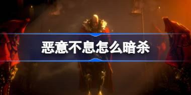 恶意不息怎么暗杀 恶意不息暗杀技巧介绍