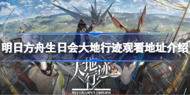明日方舟生日会大地行迹观看地址在哪 明日方舟生日会大地行迹观看地址介绍