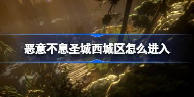 恶意不息圣城西城区怎么进入 恶意不息圣城西城区偷渡方法