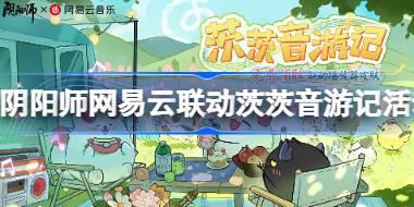 阴阳师网易云音乐联动茨茨音游记活动怎么玩 阴阳师网易云音乐联动活动介绍