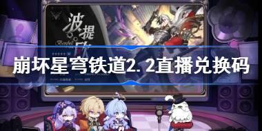 崩坏星穹铁道2.2直播兑换码 崩铁2.2前瞻兑换码大全