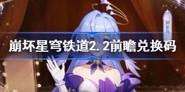 崩坏星穹铁道2.2前瞻兑换码 崩铁2.2前瞻兑换码汇总