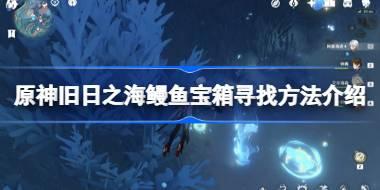 原神旧日之海鳗鱼宝箱怎么找 原神旧日之海鳗鱼宝箱寻找方法介绍