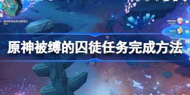 原神被缚的囚徒任务怎么攻略 原神被缚的囚徒任务完成方法