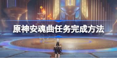 原神安魂曲任务怎么完成 原神安魂曲任务完成方法