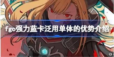 fgo强力蓝卡泛用单体的优势在哪 fgo强力蓝卡泛用单体的优势介绍