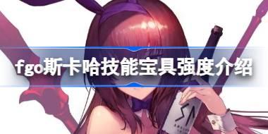 fgo斯卡哈技能宝具怎么样 fgo斯卡哈技能宝具强度介绍