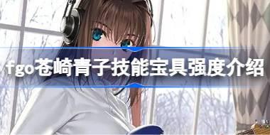 fgo苍崎青子技能宝具怎么样 fgo苍崎青子技能宝具强度介绍
