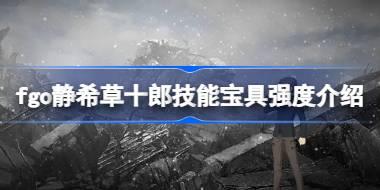 fgo静希草十郎技能宝具怎么样 fgo静希草十郎技能宝具强度介绍