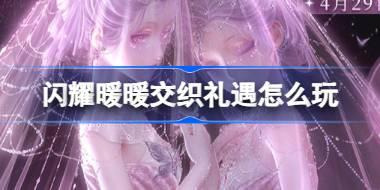 <b>闪耀暖暖交织礼遇怎么玩 闪耀暖暖交织礼遇累登福利活动介绍</b>