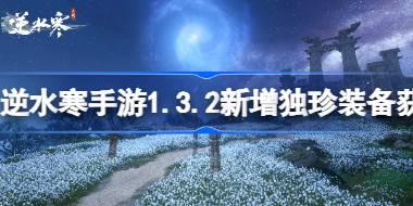 逆水寒手游1.3.2新增独珍装备怎么获取 逆水寒手游1.3.2新增独珍装备获取方式