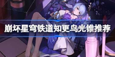 崩坏星穹铁道知更鸟光锥推荐 崩坏星穹铁道知更鸟带什么光锥