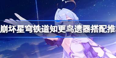 崩坏星穹铁道知更鸟遗器搭配推荐 崩坏星穹铁道知更鸟遗器怎么搭配