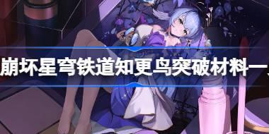崩坏星穹铁道知更鸟突破材料一览 崩坏星穹铁道知更鸟需要哪些材料