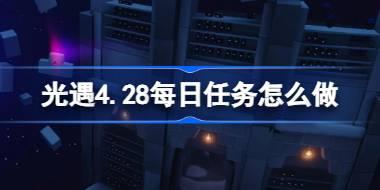 光遇4.28每日任务怎么做 光遇4月28日每日任务做法攻略