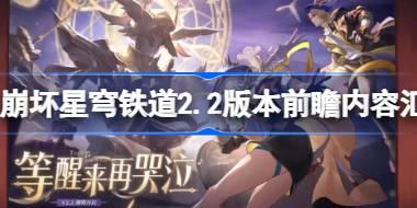 崩坏星穹铁道2.2版本前瞻内容汇总 崩坏星穹铁道2.2版本有哪些更新