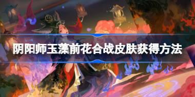 阴阳师玉藻前花合战皮肤怎么获得 阴阳师玉藻前花合战皮肤获得方法