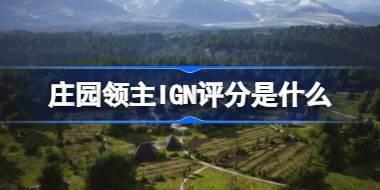 庄园领主IGN评分是什么 庄园领主IGN评分介绍