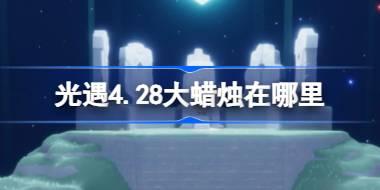 光遇4.28大蜡烛在哪里 光遇4月28日大蜡烛位置攻略