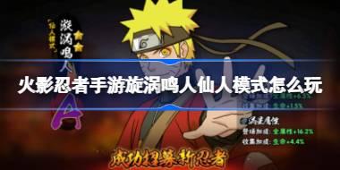 火影忍者手游旋涡鸣人仙人模式怎么玩 火影忍者手游仙鸣教学