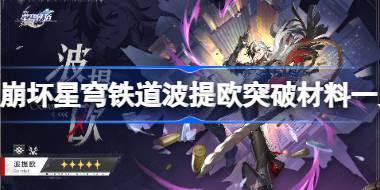 <b>崩坏星穹铁道波提欧突破材料一览 崩坏星穹铁道波提欧需要哪些材料</b>