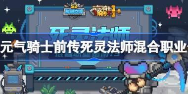 元气骑士前传死灵法师职业怎么样 元气骑士前传死灵法师混合职业介绍