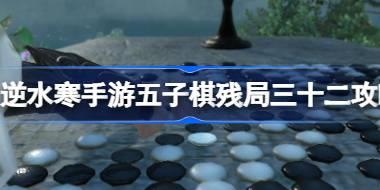 逆水寒手游五子棋残局三十二怎么过 逆水寒手游五子棋残局三十二攻略