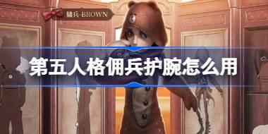 第五人格佣兵护腕怎么用 第五人格佣兵护腕教学