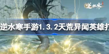 逆水寒手游1.3.2天荒异闻英雄怎么打 逆水寒手游1.3.2天荒异闻英雄打法攻略