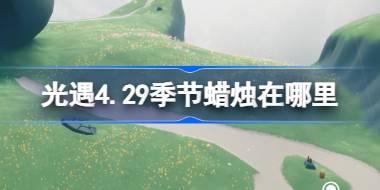 光遇4.29季节蜡烛在哪里 光遇4月29日季节蜡烛位置攻略