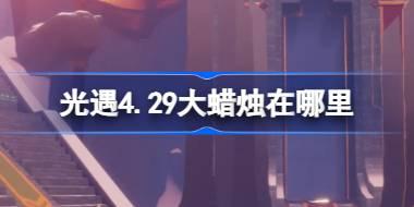 光遇4.29大蜡烛在哪里 光遇4月29日大蜡烛位置攻略