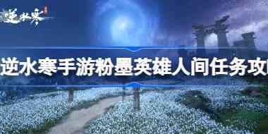 逆水寒手游粉墨英雄人间任务怎么做 逆水寒手游粉墨英雄人间任务攻略