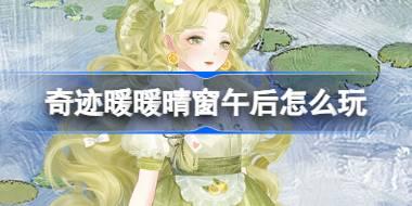 奇迹暖暖晴窗午后怎么玩 奇迹暖暖晴窗午后活动攻略