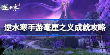 逆水寒手游毫厘之义成就怎么达成 逆水寒手游毫厘之义成就攻略