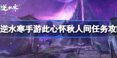<b>逆水寒手游此心怀秋人间任务怎么做 逆水寒手游此心怀秋人间任务攻略</b>