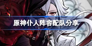 原神仆人阵容配队分享 原神仆人阿蕾奇诺怎么配队