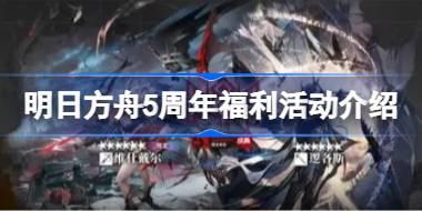 明日方舟5周年福利活动有哪些 明日方舟5周年福利活动介绍
