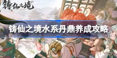 铸仙之境水系丹鼎怎么养成 铸仙之境水系丹鼎养成攻略