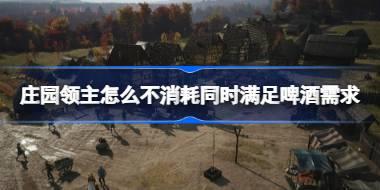 庄园领主怎么不消耗同时满足啤酒需求 庄园领主不消耗啤酒满足啤酒需求方法
