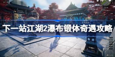 <b>下一站江湖2瀑布锻体任务怎么做 下一站江湖2瀑布锻体奇遇攻略</b>