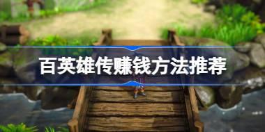 <b>百英雄传怎么赚钱 百英雄传赚钱方法推荐</b>